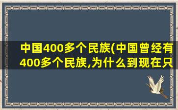 中国400多个民族(中国曾经有400多个民族,为什么到现在只剩56个了)