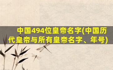 中国494位皇帝名字(中国历代皇帝与所有皇帝名字、年号)