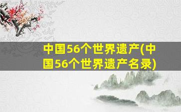 中国56个世界遗产(中国56个世界遗产名录)