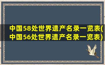 中国58处世界遗产名录一览表(中国56处世界遗产名录一览表)